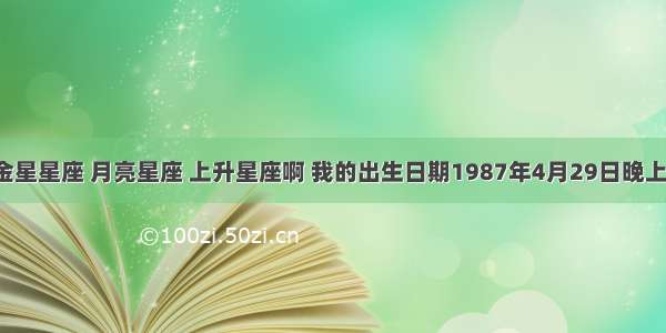 如何推算金星星座 月亮星座 上升星座啊 我的出生日期1987年4月29日晚上十二点多．