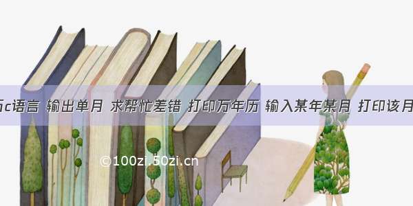 万年历c语言 输出单月 求帮忙差错 打印万年历 输入某年某月 打印该月日历...