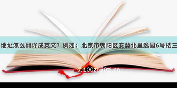 中文地址怎么翻译成英文？例如：北京市朝阳区安慧北里逸园6号楼三单元