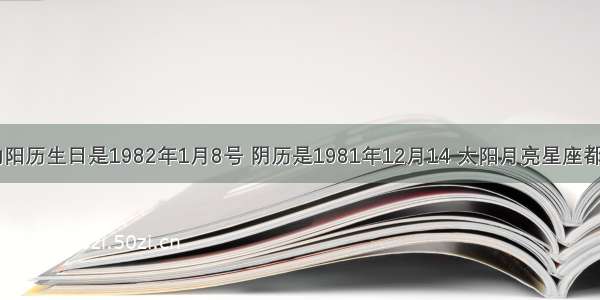 你好 我的阳历生日是1982年1月8号 阴历是1981年12月14 太阳月亮星座都是什么呀