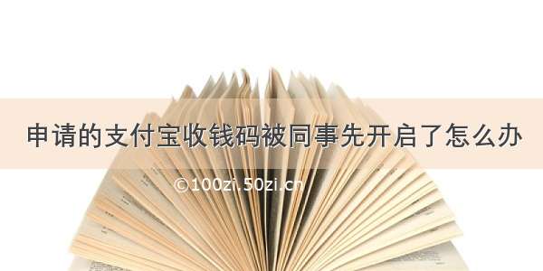 申请的支付宝收钱码被同事先开启了怎么办