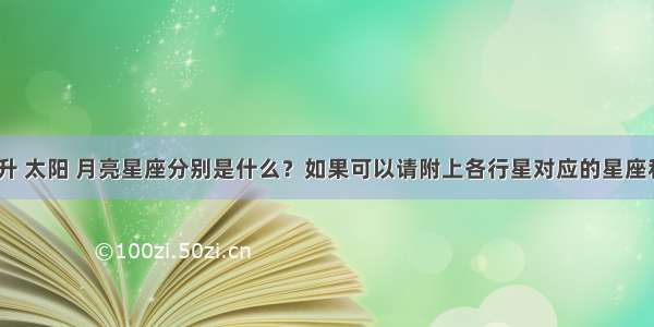 请问我的上升 太阳 月亮星座分别是什么？如果可以请附上各行星对应的星座和宫位 谢谢！