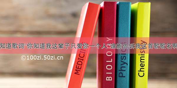 知道歌词“你知道我这辈子只爱你一个人”谁能告诉我这首歌歌名啊