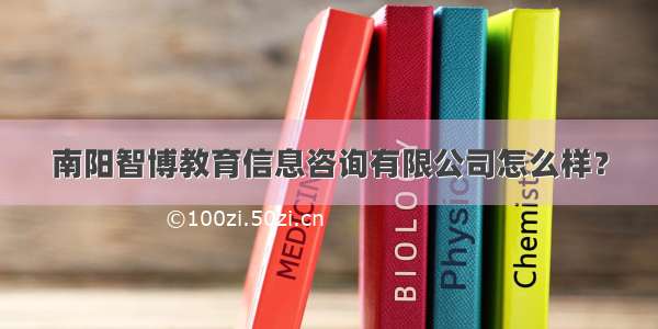 南阳智博教育信息咨询有限公司怎么样？