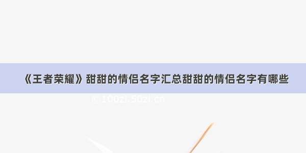 《王者荣耀》甜甜的情侣名字汇总甜甜的情侣名字有哪些