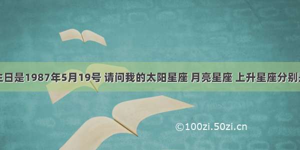 我的生日是1987年5月19号 请问我的太阳星座 月亮星座 上升星座分别是什么