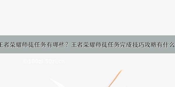 王者荣耀师徒任务有哪些？王者荣耀师徒任务完成技巧攻略有什么？