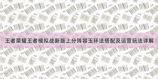 王者荣耀王者模拟战新版上分阵容玉环法搭配及运营玩法详解