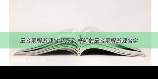 王者荣耀游戏名字大全 好听的王者荣耀游戏名字