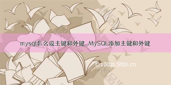 mysql怎么设主键和外键_MySQL添加主键和外键