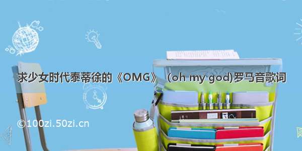 求少女时代泰蒂徐的《OMG》（oh my god)罗马音歌词