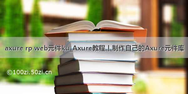 axure rp web元件ku_Axure教程丨制作自己的Axure元件库