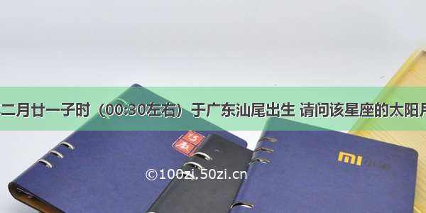 农历1990年二月廿一子时（00:30左右）于广东汕尾出生 请问该星座的太阳月亮上升星座