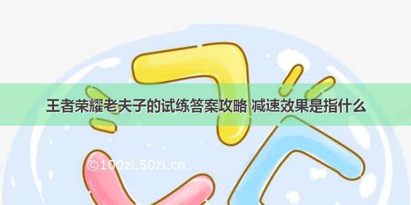 王者荣耀老夫子的试练答案攻略 减速效果是指什么