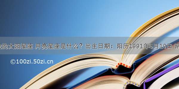 谁能告诉我我的太阳星座 月亮星座是什么？出生日期：阳历1991年6月10日 阴历是4月28日