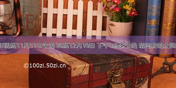 我是1997年阴历11月11日生的 阳历12月10日 下午3点多生的 请问我的太阳 月亮星座