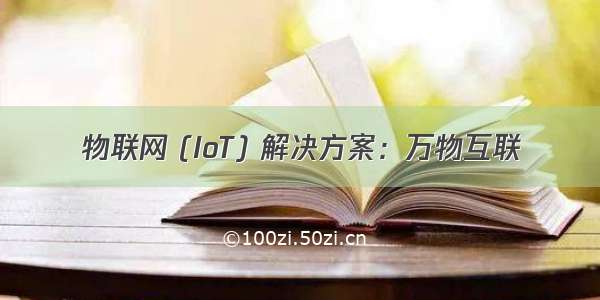 物联网 (IoT) 解决方案：万物互联