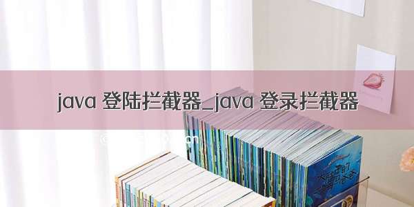 java 登陆拦截器_java 登录拦截器