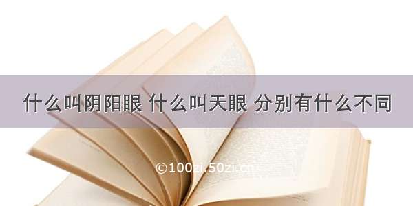 什么叫阴阳眼 什么叫天眼 分别有什么不同