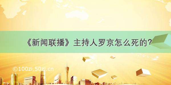 《新闻联播》主持人罗京怎么死的？