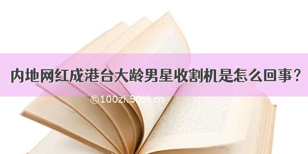 内地网红成港台大龄男星收割机是怎么回事？