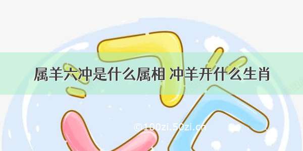 属羊六冲是什么属相 冲羊开什么生肖