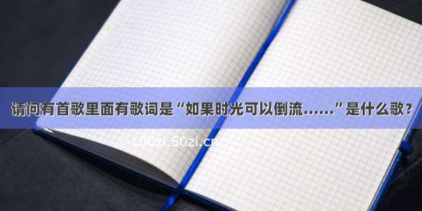 请问有首歌里面有歌词是“如果时光可以倒流……”是什么歌？