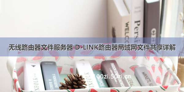 无线路由器文件服务器 D-LINK路由器局域网文件共享详解