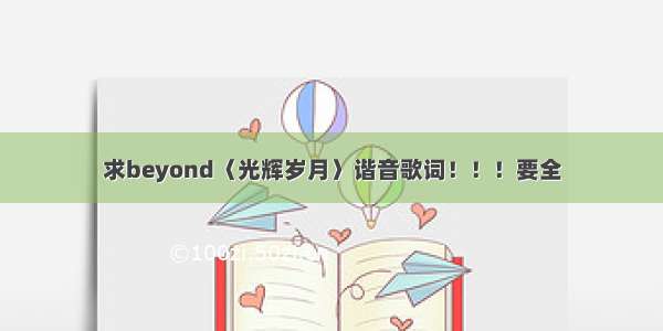 求beyond〈光辉岁月〉谐音歌词！！！要全