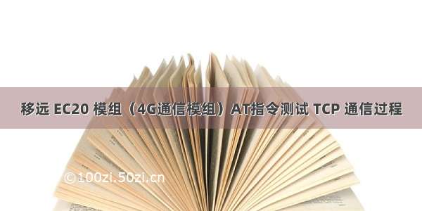 移远 EC20 模组（4G通信模组）AT指令测试 TCP 通信过程