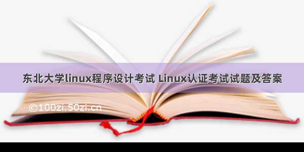 东北大学linux程序设计考试 Linux认证考试试题及答案