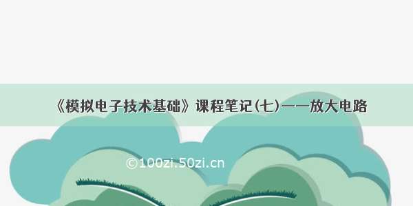 《模拟电子技术基础》课程笔记(七)——放大电路