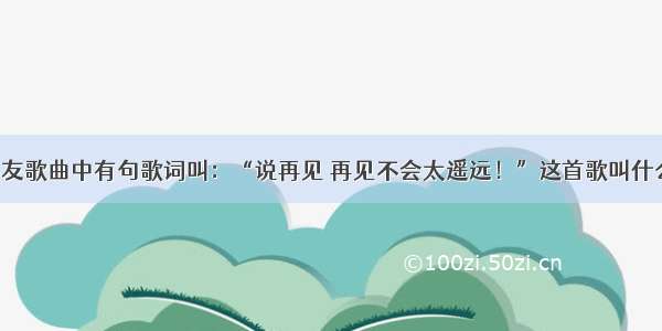 张学友歌曲中有句歌词叫：“说再见 再见不会太遥远！”这首歌叫什么？?