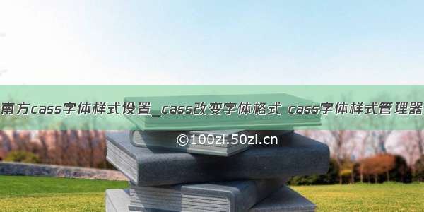 南方cass字体样式设置_cass改变字体格式 cass字体样式管理器