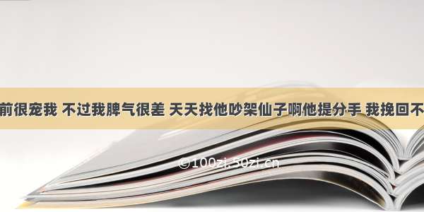 男朋友以前很宠我 不过我脾气很差 天天找他吵架仙子啊他提分手 我挽回不了了 他对