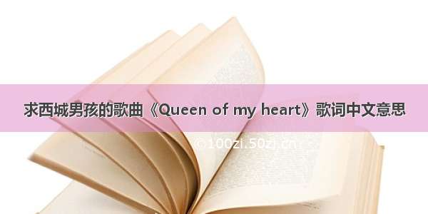 求西城男孩的歌曲《Queen of my heart》歌词中文意思