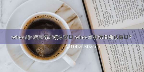 wincc用c语言弹出确认窗口 wincc怎样弹出确认窗口？