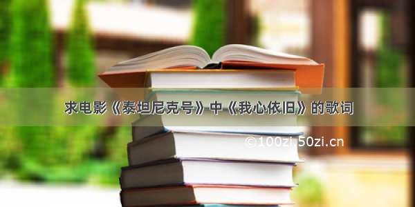 求电影《泰坦尼克号》中《我心依旧》的歌词