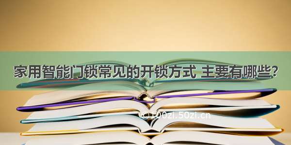 家用智能门锁常见的开锁方式 主要有哪些？