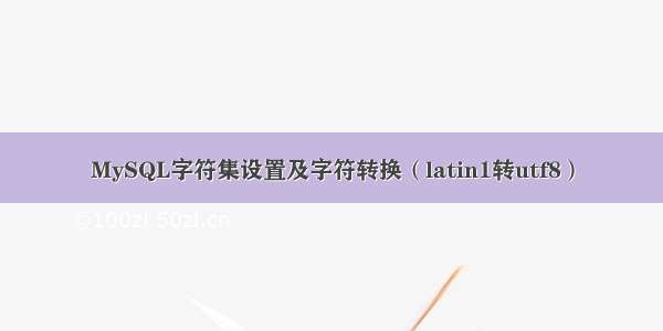 MySQL字符集设置及字符转换（latin1转utf8）