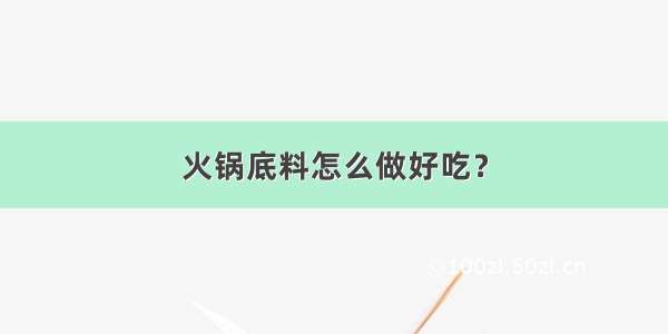 火锅底料怎么做好吃？