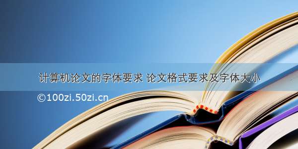 计算机论文的字体要求 论文格式要求及字体大小