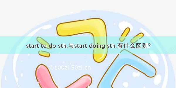 start to do sth.与start doing sth.有什么区别?