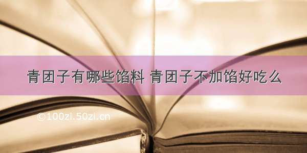 青团子有哪些馅料 青团子不加馅好吃么