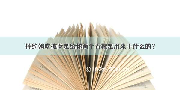 棒约翰吃披萨是给你两个青椒是用来干什么的？