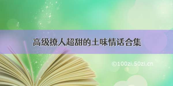 高级撩人超甜的土味情话合集