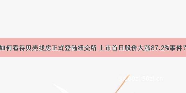 如何看待贝壳找房正式登陆纽交所 上市首日股价大涨87.2%事件？