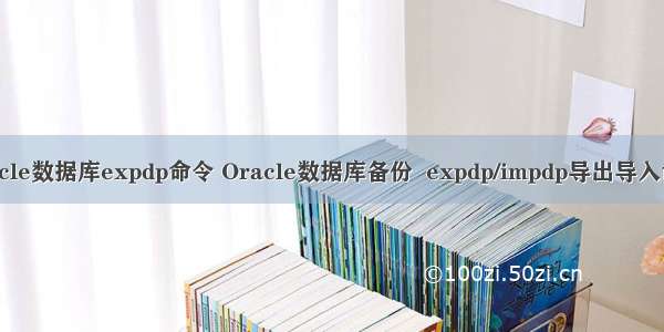 oracle数据库expdp命令 Oracle数据库备份  expdp/impdp导出导入命令