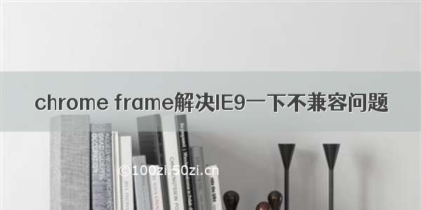 chrome frame解决IE9一下不兼容问题