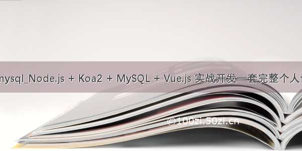 node koa2 mysql_Node.js + Koa2 + MySQL + Vue.js 实战开发一套完整个人博客项目网站